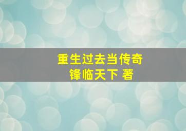 重生过去当传奇 锋临天下 著